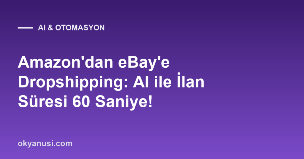 Amazon’dan eBay’e Dropshipping: AI ile İlan Süresi 60 Saniye!
