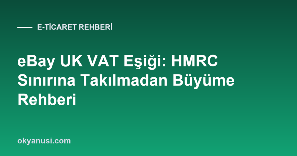 eBay UK VAT Eşiği: HMRC Sınırına Takılmadan Büyüme Rehberi