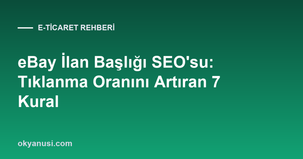 eBay İlan Başlığı SEO’su: Tıklanma Oranını Artıran 7 Kural