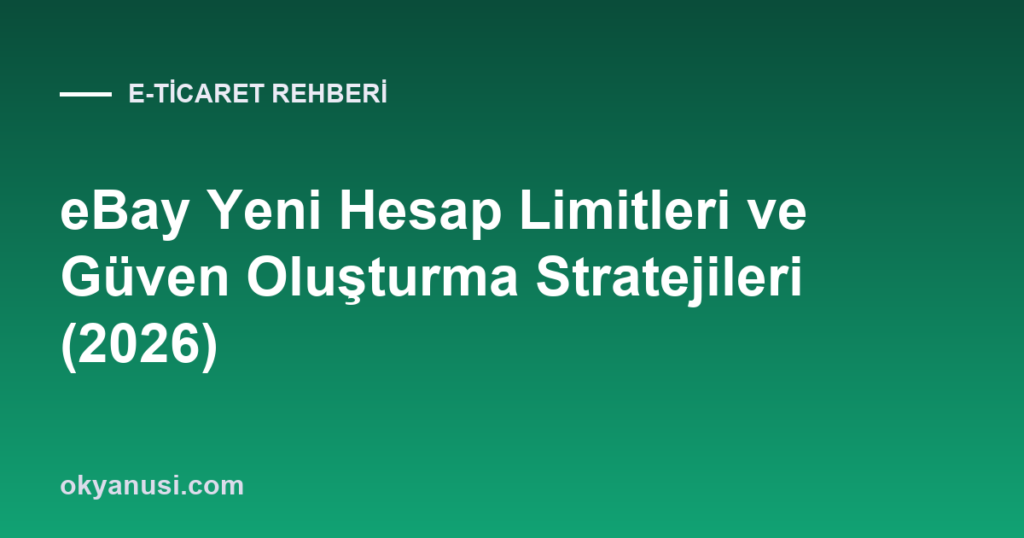 eBay Yeni Hesap Limitleri ve Güven Oluşturma Stratejileri (2026)