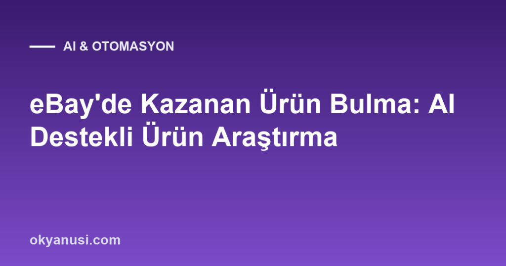 eBay’de Kazanan Ürün Bulma: AI Destekli Ürün Araştırma Yöntemi