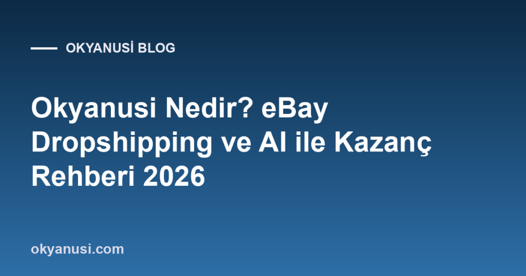 Okyanusi Nedir? eBay Dropshipping ve AI ile Kazanç Rehberi 2026