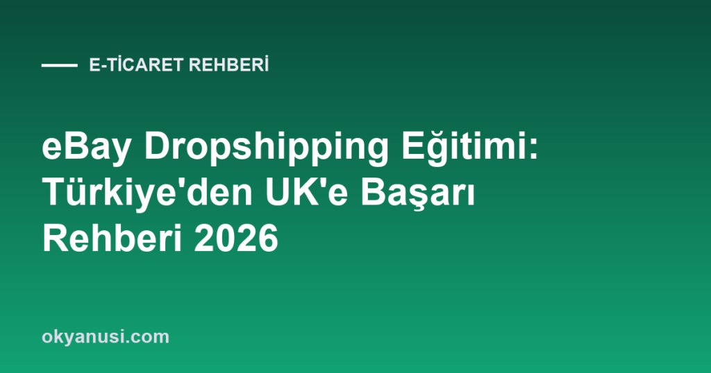 eBay Dropshipping Eğitimi: Türkiye’den UK’e Başarı Rehberi 2026