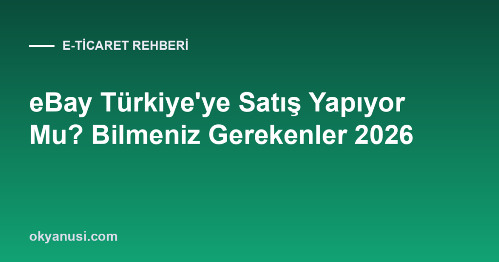 eBay Türkiye’ye Satış Yapıyor Mu? Bilmeniz Gerekenler 2026
