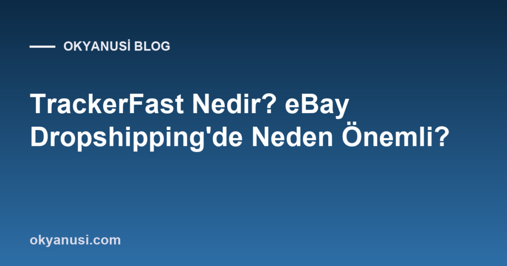 TrackerFast Nedir? eBay Dropshipping’de Neden Önemli?