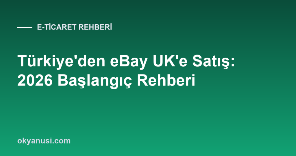 Türkiye’den eBay UK’e Satış: 2026 Başlangıç Rehberi