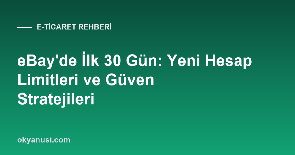 eBay’de İlk 30 Gün: Yeni Hesap Limitleri ve Güven Stratejileri