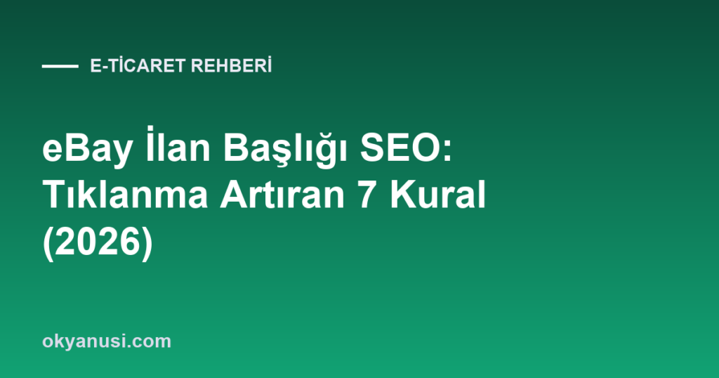 eBay İlan Başlığı SEO: Tıklanma Artıran 7 Kural (2026)
