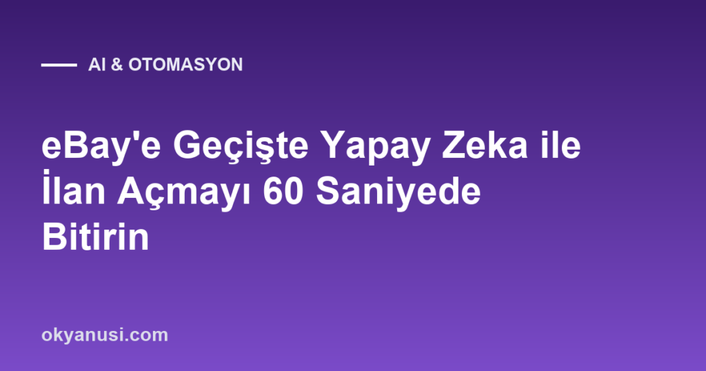 eBay’e Geçişte Yapay Zeka ile İlan Açmayı 60 Saniyede Bitirin