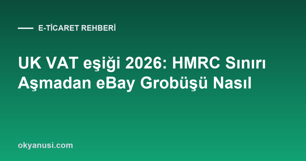 UK VAT Eşiği 2026: HMRC Sınırını Aşmadan eBay Büyümesi Nasıl Yönetilir