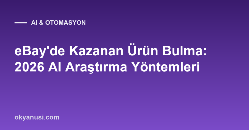 eBay’de Kazanan Ürün Bulma: 2026 AI Araştırma Yöntemleri